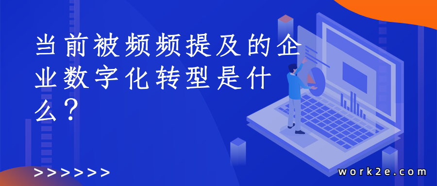 当前被频频提及的企业数字化转型是什么？有哪些好处？当前被频频提及的企业数字化转型是什么？有哪些