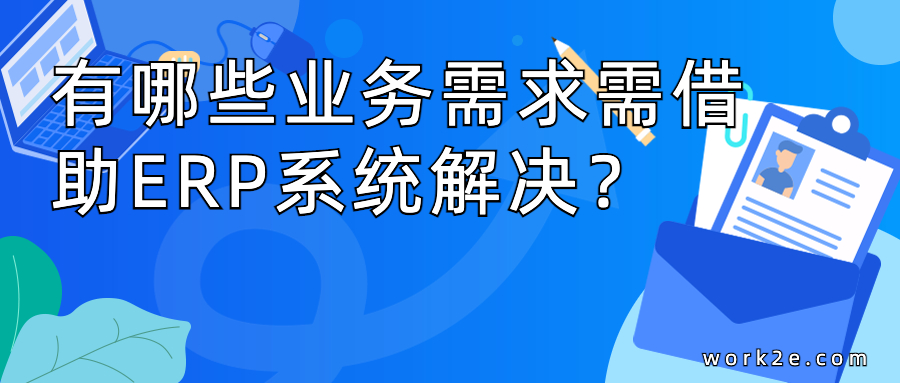 企业规模扩大后，有哪些业务需求哪些问题无法单纯靠人处理，需借助信息化，需借助ERP系统解决？