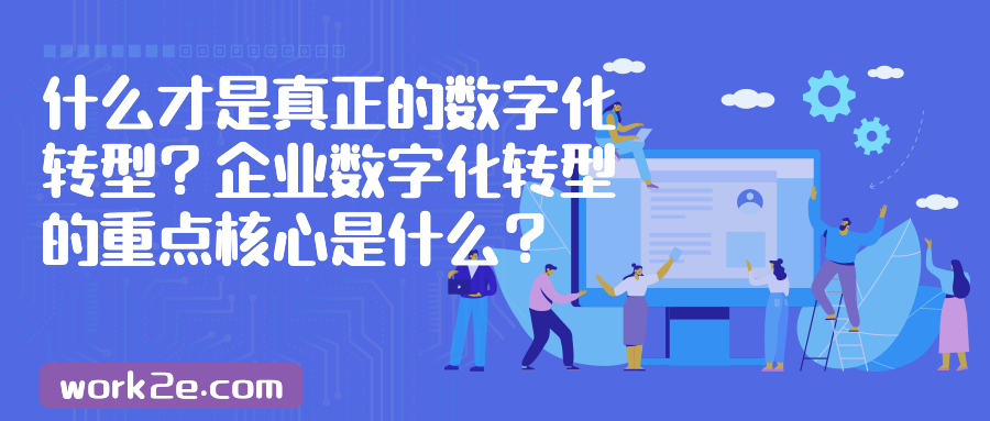 什么才是真正的数字化转型？企业数字化转型的重点核心是什么？