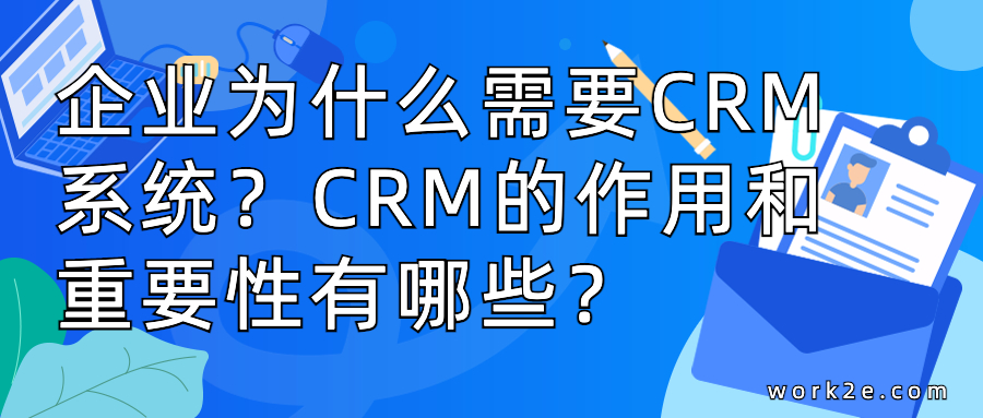 企业为什么需要CRM系统？CRM的作用和重要性有哪些？