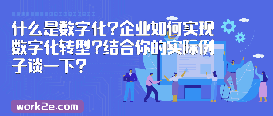 什么是数字化?企业如何实现数字化转型?结合你的实际例子谈一下?