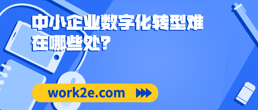 中小企业数字化转型难在哪些处？