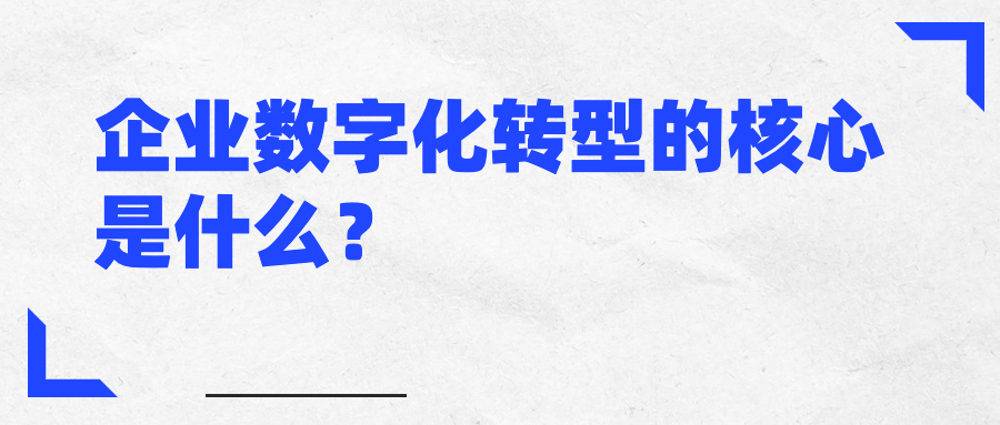企业数字化转型的核心是什么？