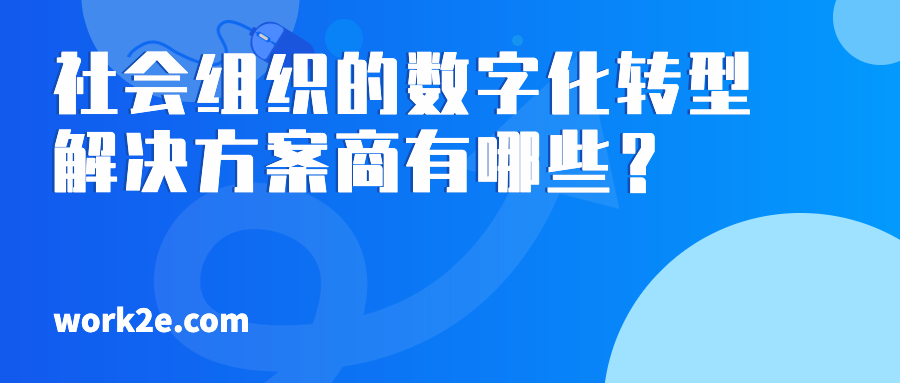 社会组织的数字化转型解决方案商有哪些？