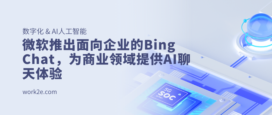 微软推出面向企业的Bing Chat，为商业领域提供AI聊天体验