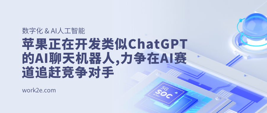 苹果正在开发类似ChatGPT的AI聊天机器人,力争在AI赛道追赶竞争对手