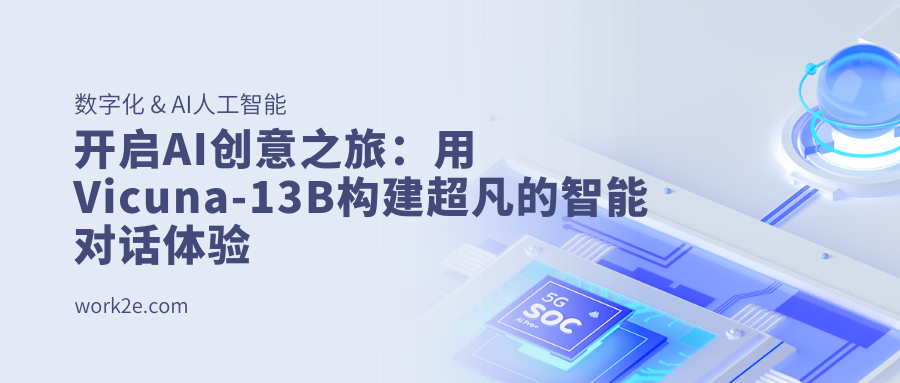 开启AI创意之旅：用Vicuna-13B构建超凡的智能对话体验