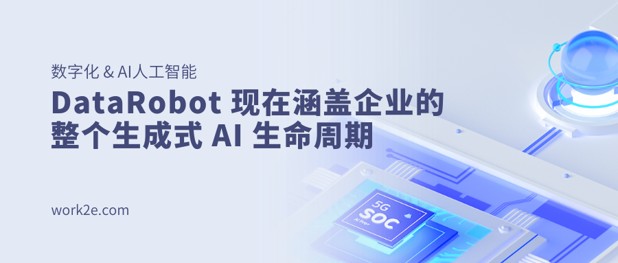 DataRobot 现在涵盖企业的整个生成式 AI 生命周期