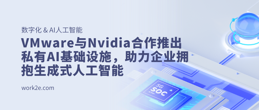VMware与Nvidia合作推出私有AI基础设施，助力企业拥抱生成式人工智能