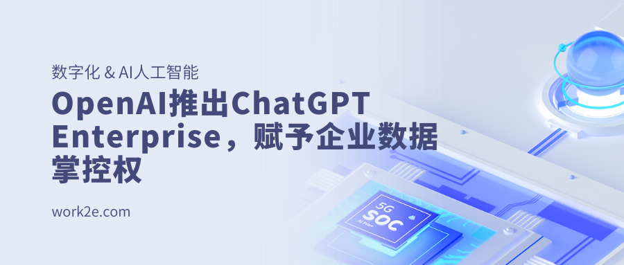 开启智能商务时代：OpenAI推出ChatGPT Enterprise，赋予企业数据掌控权