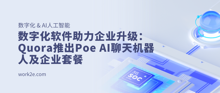 数字化软件助力企业升级：Quora推出Poe AI聊天机器人及企业套餐