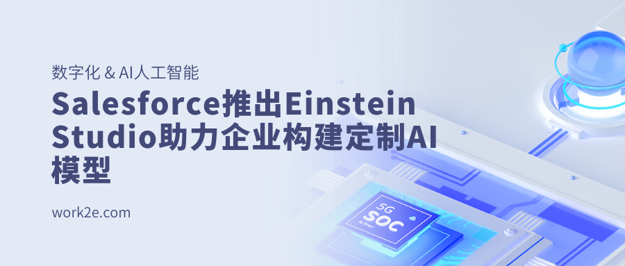 Salesforce推出Einstein Studio助力企业构建定制AI模型