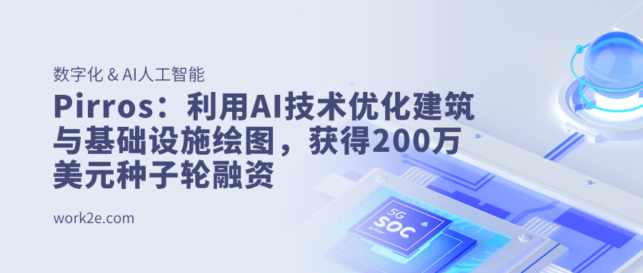 Pirros：利用AI技术优化建筑与基础设施绘图，获得200万美元种子轮融资
