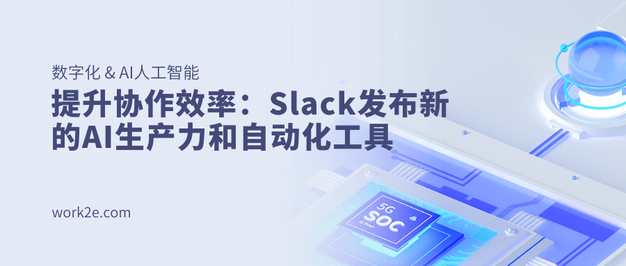 提升协作效率：Slack发布新的AI生产力和自动化工具