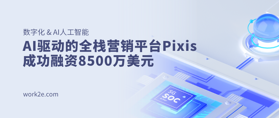 AI驱动的全栈营销平台Pixis成功融资8500万美元