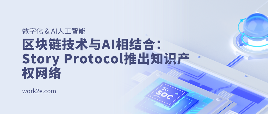 区块链技术与AI相结合：Story Protocol推出知识产权网络，获得5400万美元融资