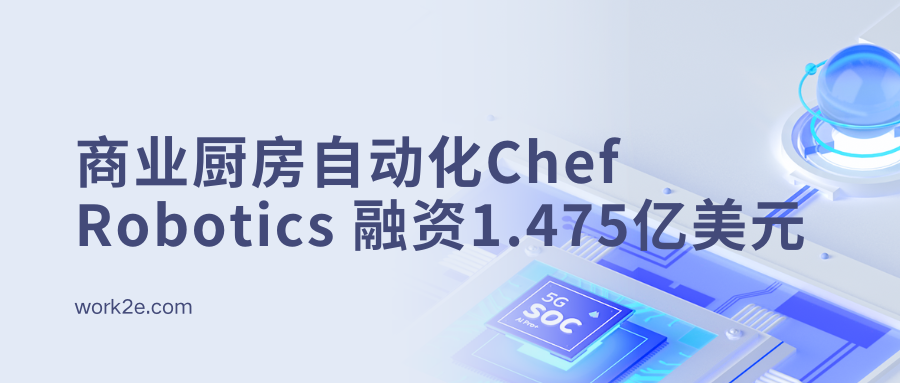 Chef Robotics成功融资1.475亿美元，瞄准商业厨房自动化领域