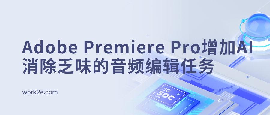 Adobe Premiere Pro增加AI消除乏味的音频编辑任务