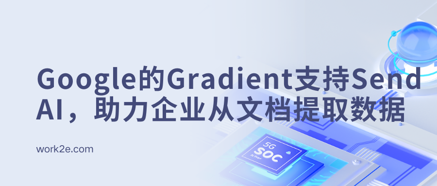 Google的Gradient支持Send AI，助力企业从复杂文档中提取数据