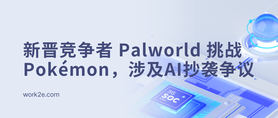 新晋竞争者 Palworld 挑战 Pokémon，涉及AI抄袭争议