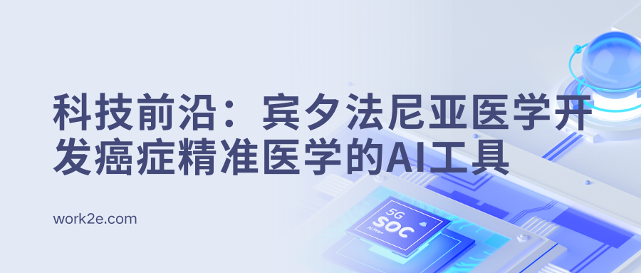 科技前沿：宾夕法尼亚医学开发癌症精准医学的AI工具