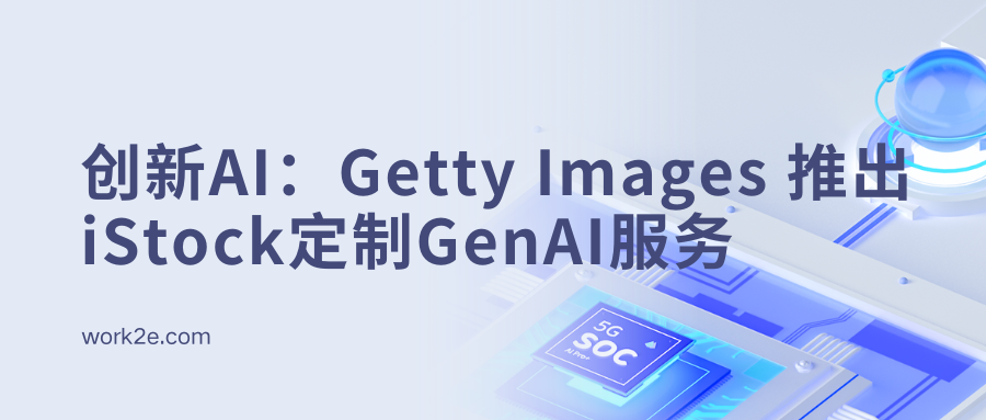 创新AI：Getty Images 推出iStock定制GenAI服务
