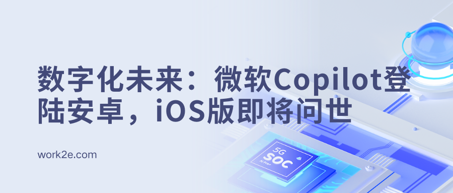 数字化未来：微软Copilot登陆安卓，iOS版即将问世