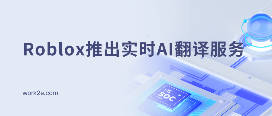 Roblox推出实时AI翻译服务，全球多人游戏迈出真正全球化的第一步？