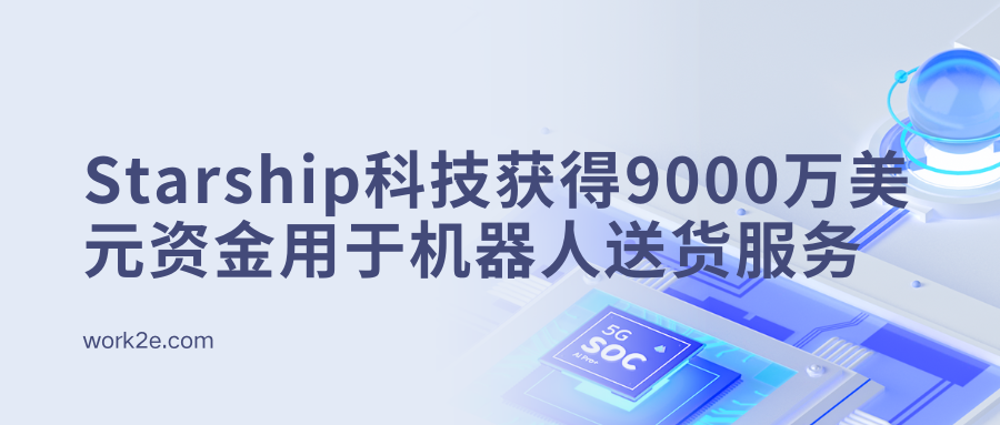 Starship科技获得9000万美元资金用于机器人送货服务