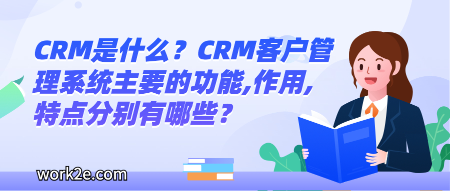 CRM是什么？CRM客户管理系统主要的功能,作用,特点分别有哪些？