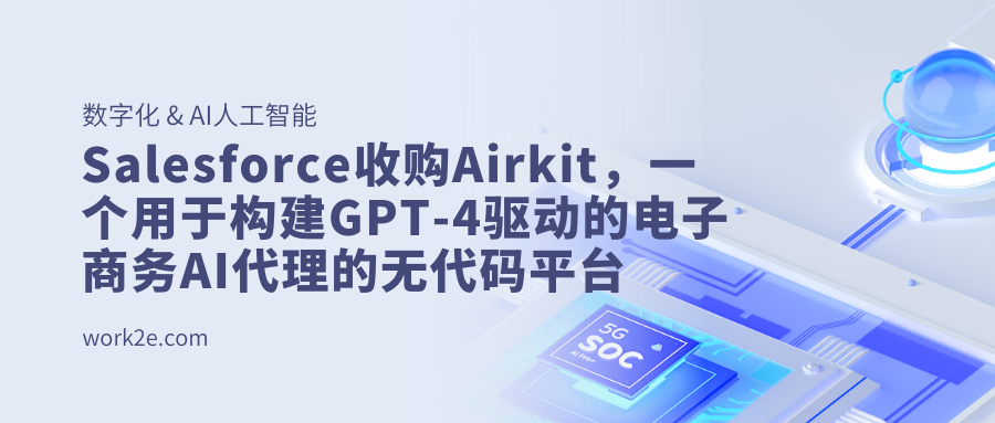 Salesforce收购Airkit，一个用于构建GPT-4驱动的电子商务AI代理的无代码平台